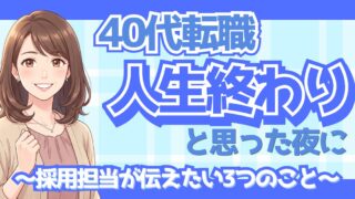 40代転職失敗「人生終わり」と思った人へ｜採用担当として伝えたい3つのこと