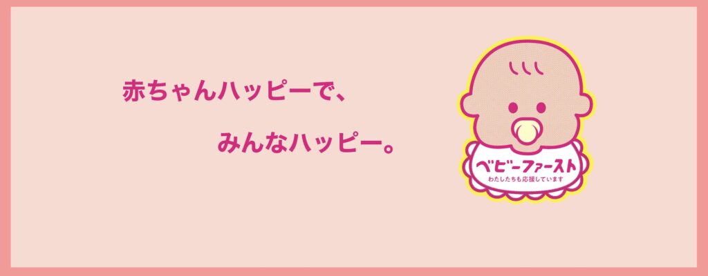 「赤ちゃんハッピーで、みんなハッピー。」というキャッチコピーが書かれたベビーファーストの公式画像。「ベビー・ファースト わたしたちも応援しています」と書かれたよだれかけをつけた、かわいい赤ちゃんのイラストロゴが添えられています。