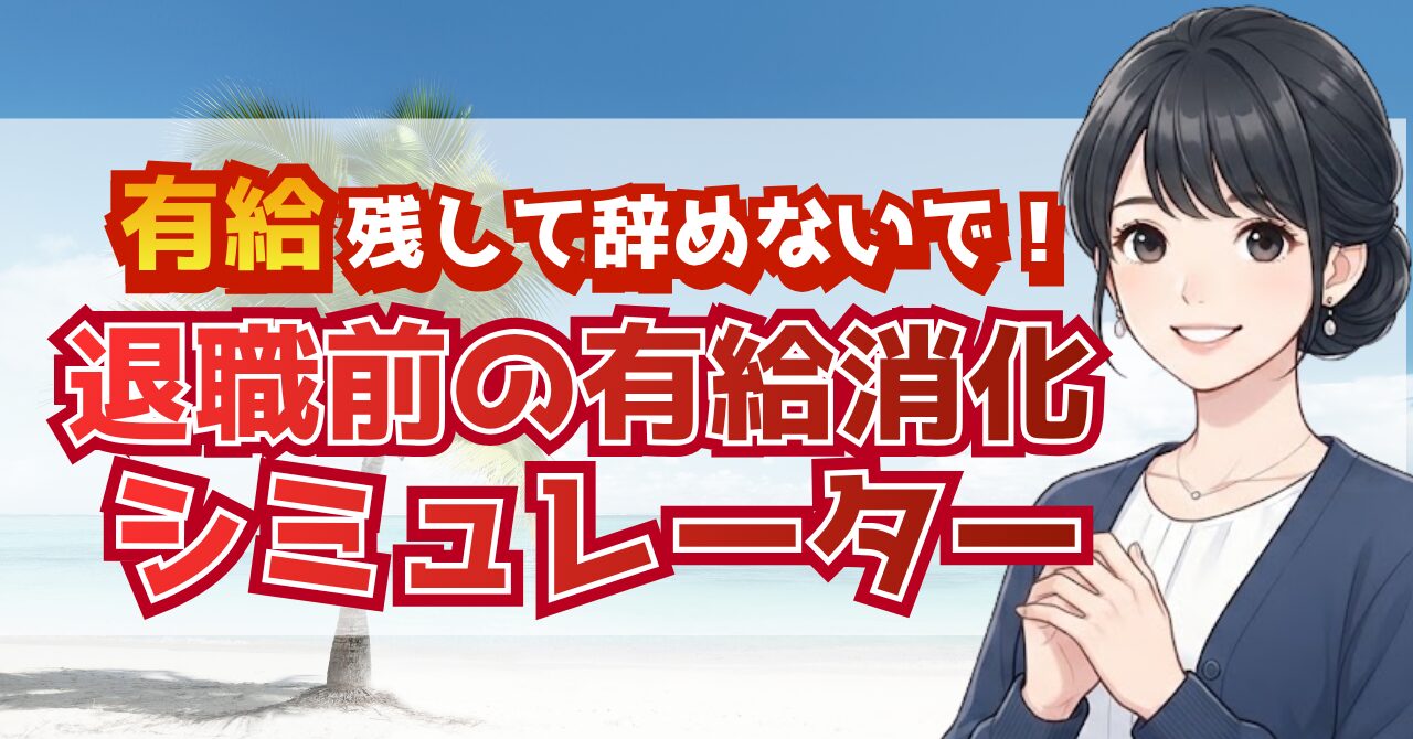 【無料】有給消化シミュレーター｜退職日から最終出社日を自動計算できる
