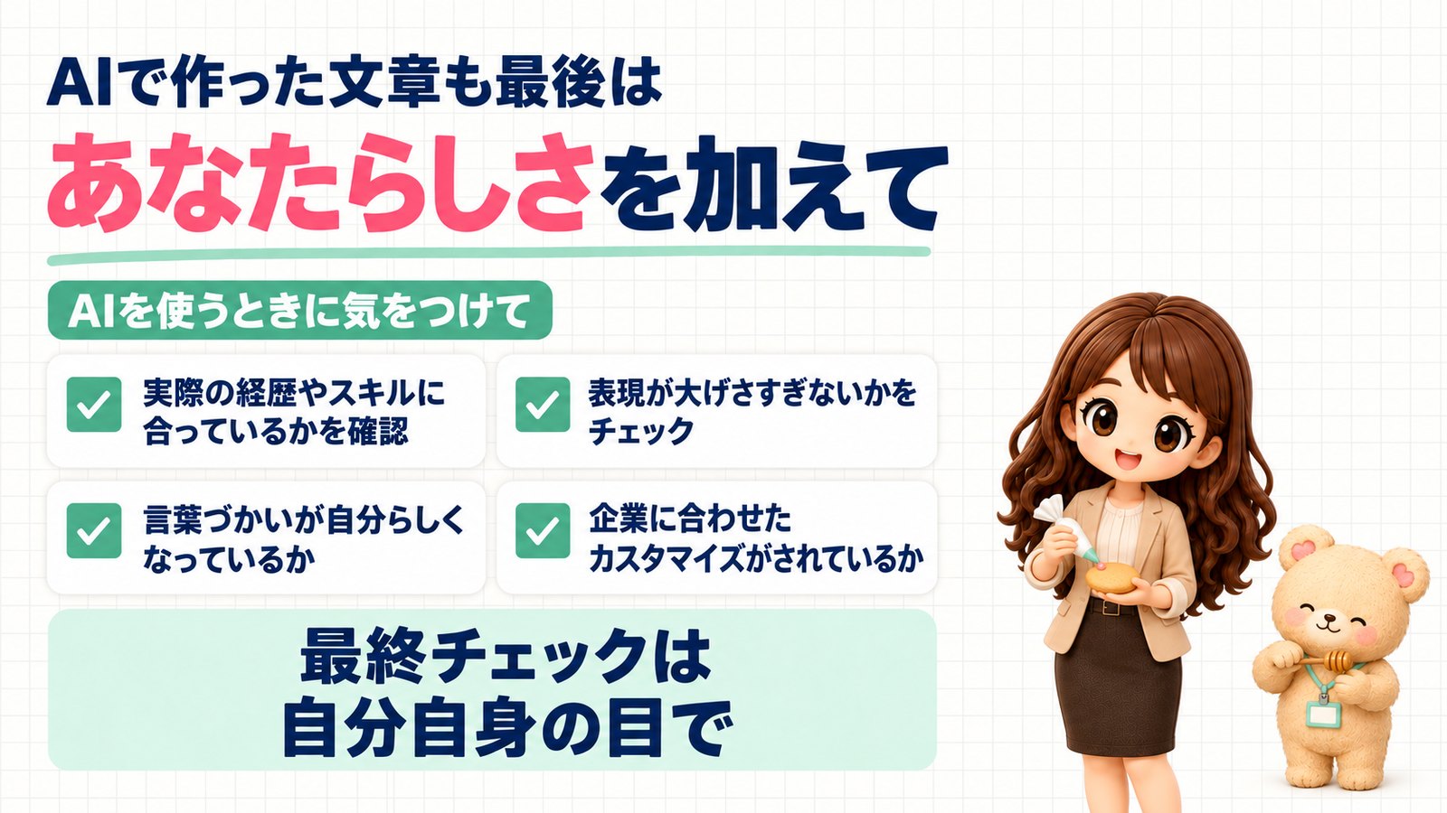 AIで作った履歴書の文章も最後はあなたらしさを加えて。実際の経歴やスキルに合っているか・表現が大げさすぎないか・言葉づかいが自分らしいか・企業に合わせたカスタマイズを確認し、最終チェックは自分自身の目で。クッキーとしぼり袋を持つかなたんと、はちみつスプーンを持つくまきちのイラスト