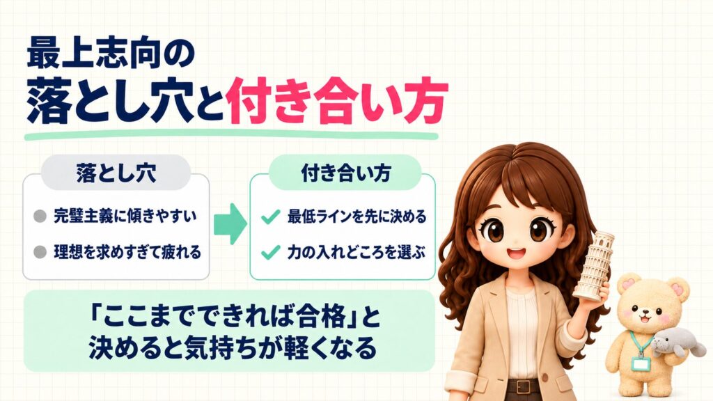 最上志向の落とし穴と付き合い方。落とし穴=完璧主義に傾きやすい・理想を求めすぎて疲れる。付き合い方=最低ラインを先に決める・力の入れどころを選ぶ。「ここまでできれば合格」と決めると気持ちが軽くなる。ピサの斜塔の置き物を持つかなたんと、マナティーのぬいぐるみを持つくまきちのイラスト