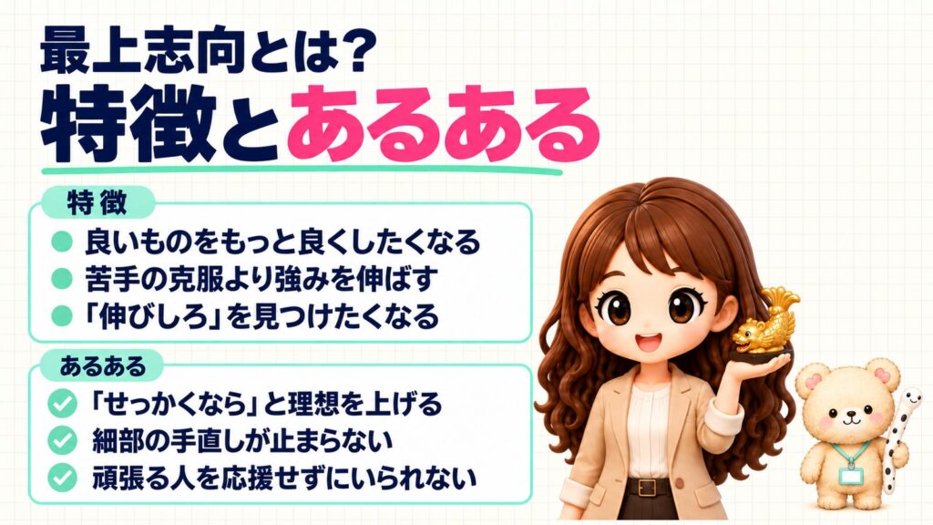 最上志向とは?特徴とあるある。特徴=良いものをもっと良くしたくなる・苦手の克服より強みを伸ばす・「伸びしろ」を見つけたくなる。あるある=「せっかくなら」と理想を上げる・細部の手直しが止まらない・頑張る人を応援せずにいられない。金のしゃちほこの置き物を持つかなたんと、チンアナゴのぬいぐるみを持つくまきちのイラスト