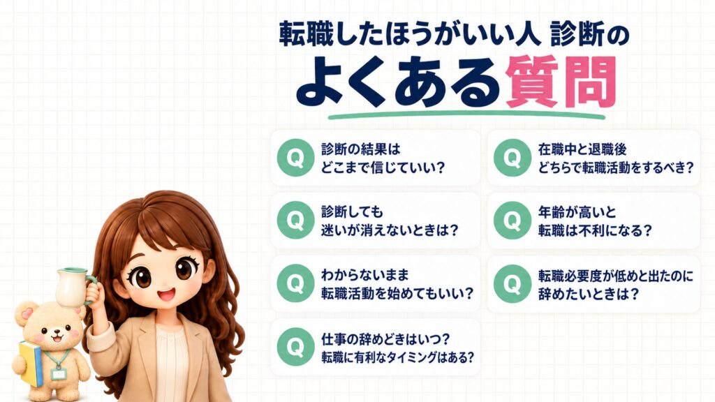 転職したほうがいい人 診断のよくある質問。診断の結果はどこまで信じていい?診断しても迷いが消えないときは?わからないまま転職活動を始めてもいい?仕事の辞めどきはいつ?転職に有利なタイミングはある?在職中と退職後どちらで転職活動をするべき?年齢が高いと転職は不利になる?転職必要度が低めと出たのに辞めたいときは?水差しを持つかなたんと、図鑑をかかえたくまきちのイラスト